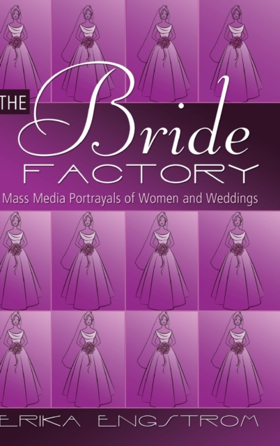 The Bride Factory : Mass Media Portrayals of Women and Weddings, Hardback Book