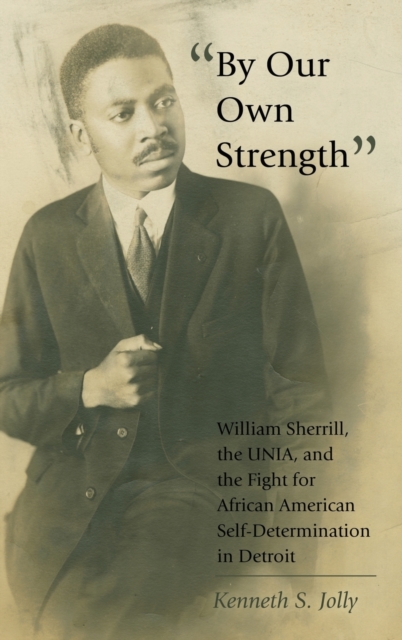 «By Our Own Strength» : William Sherrill, the UNIA, and the Fight for African American Self-Determination in Detroit, Hardback Book