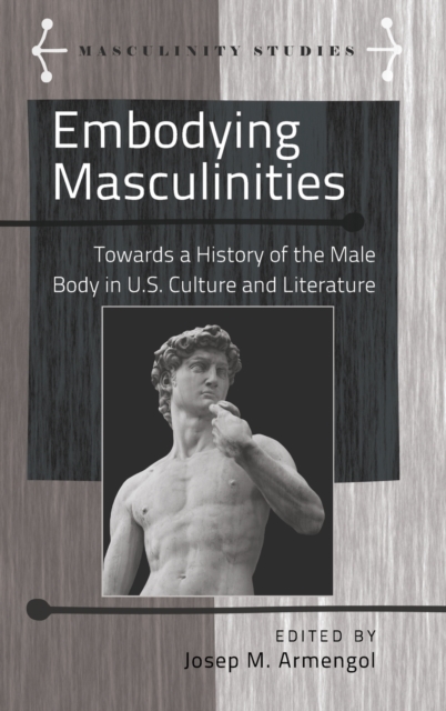 Embodying Masculinities : Towards a History of the Male Body in U.S. Culture and Literature, Hardback Book