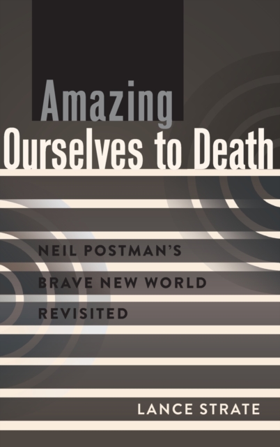 Amazing Ourselves to Death : Neil Postman’s Brave New World Revisited, Hardback Book