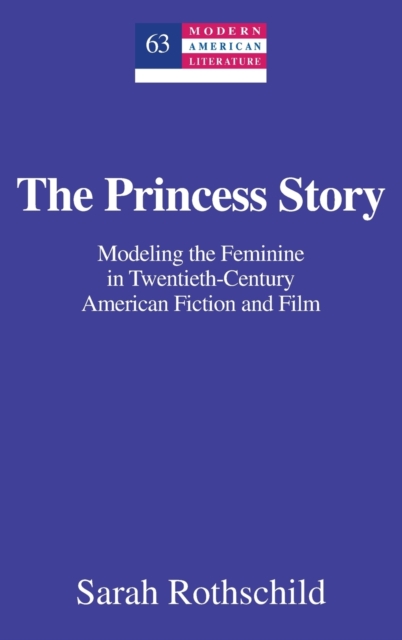 The Princess Story : Modeling the Feminine in Twentieth-Century American Fiction and Film, Hardback Book