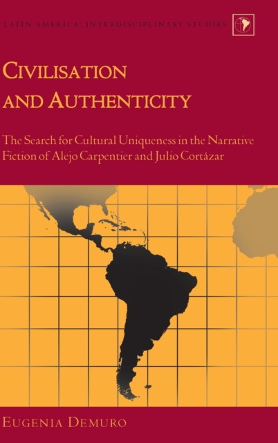 Civilisation and Authenticity : The Search for Cultural Uniqueness in the Narrative Fiction of Alejo Carpentier and Julio Cortazar, Hardback Book