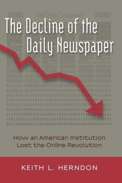 The Decline of the Daily Newspaper : How an American Institution Lost the Online Revolution, Paperback / softback Book