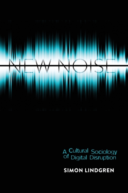 New Noise : A Cultural Sociology of Digital Disruption, Paperback / softback Book