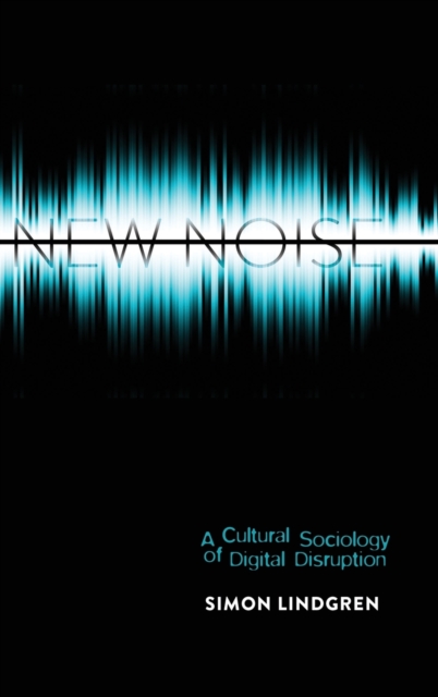 New Noise : A Cultural Sociology of Digital Disruption, Hardback Book