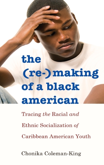 The (Re-)Making of a Black American : Tracing the Racial and Ethnic Socialization of Caribbean American Youth, Hardback Book