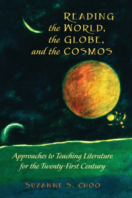 Reading the World, the Globe, and the Cosmos : Approaches to Teaching Literature for the Twenty-first Century, Paperback / softback Book