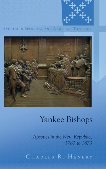 Yankee Bishops : Apostles in the New Republic, 1783 to 1873, Hardback Book