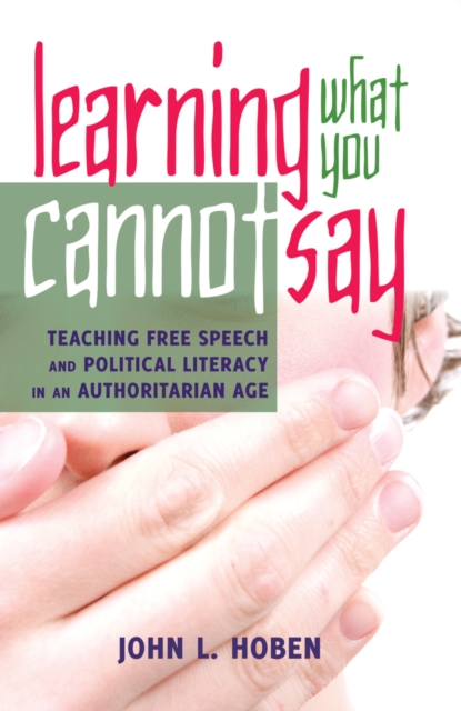 Learning What You Cannot Say : Teaching Free Speech and Political Literacy in an Authoritarian Age, Hardback Book