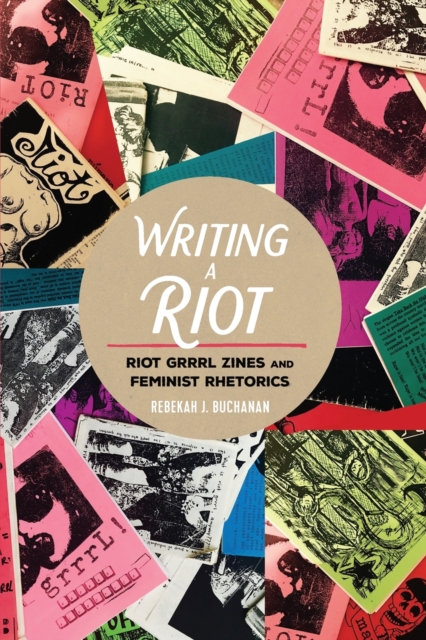 Writing a Riot : Riot Grrrl Zines and Feminist Rhetorics, Paperback / softback Book