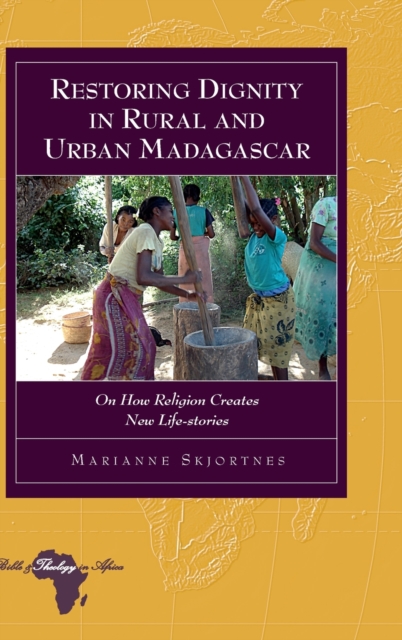 Restoring Dignity in Rural and Urban Madagascar : On How Religion Creates New Life-Stories, Hardback Book