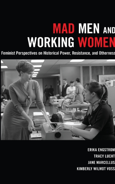 Mad Men and Working Women : Feminist Perspectives on Historical Power, Resistance, and Otherness, Hardback Book