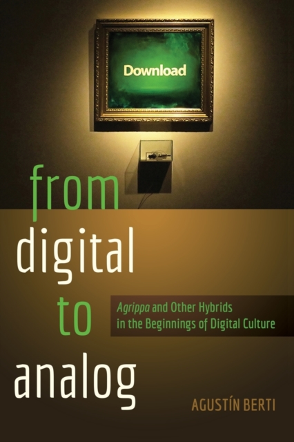From Digital to Analog : «Agrippa» and Other Hybrids in the Beginnings of Digital Culture, Paperback / softback Book