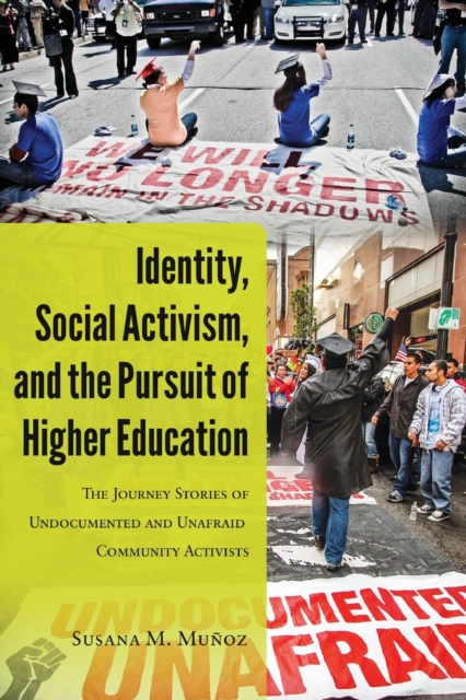 Identity, Social Activism, and the Pursuit of Higher Education : The Journey Stories of Undocumented and Unafraid Community Activists, Paperback / softback Book