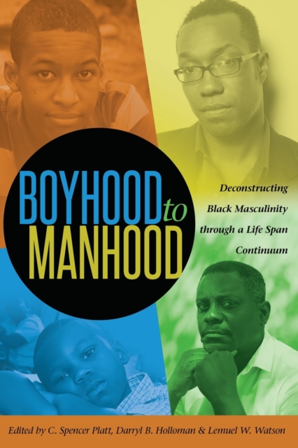 Boyhood to Manhood : Deconstructing Black Masculinity through a Life Span Continuum, Paperback / softback Book