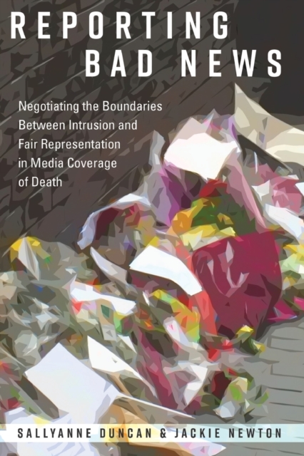 Reporting Bad News : Negotiating the Boundaries Between Intrusion and Fair Representation in Media Coverage of Death, Paperback / softback Book