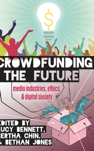 Crowdfunding the Future : Media Industries, Ethics, and Digital Society, Hardback Book
