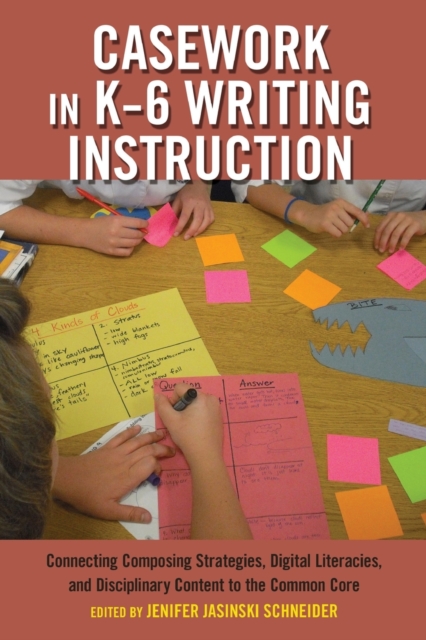 Casework in K-6 Writing Instruction : Connecting Composing Strategies, Digital Literacies, and Disciplinary Content to the Common Core, Paperback / softback Book