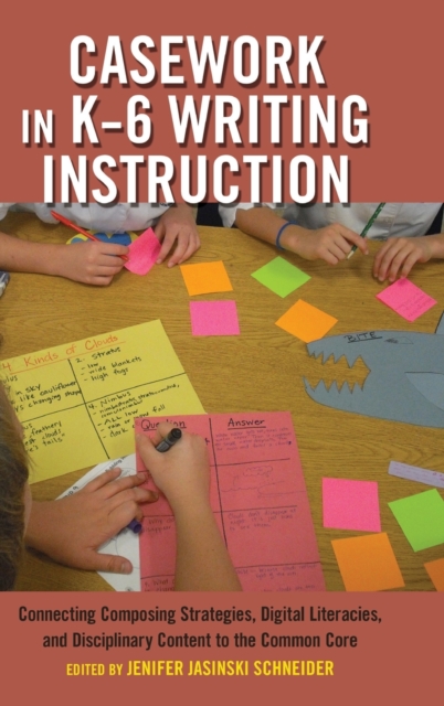 Casework in K-6 Writing Instruction : Connecting Composing Strategies, Digital Literacies, and Disciplinary Content to the Common Core, Hardback Book