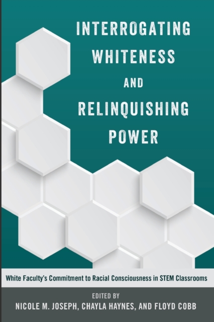 Interrogating Whiteness and Relinquishing Power : White Faculty’s Commitment to Racial Consciousness in STEM Classrooms, Paperback / softback Book