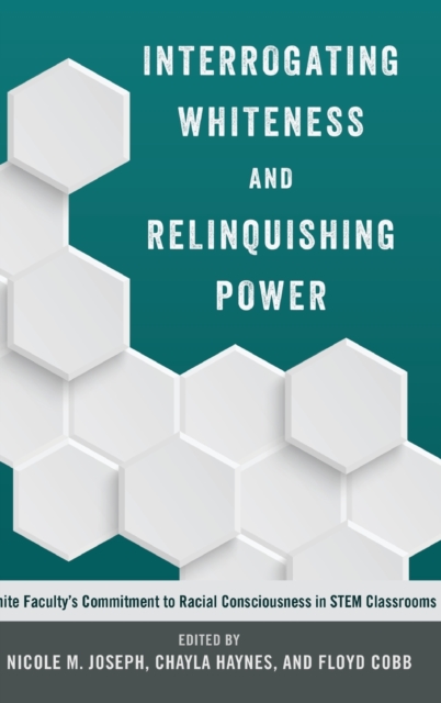 Interrogating Whiteness and Relinquishing Power : White Faculty’s Commitment to Racial Consciousness in STEM Classrooms, Hardback Book