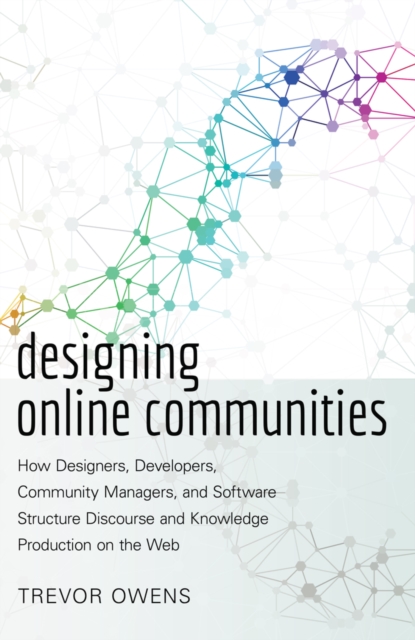 Designing Online Communities : How Designers, Developers, Community Managers, and Software Structure Discourse and Knowledge Production on the Web, Paperback / softback Book