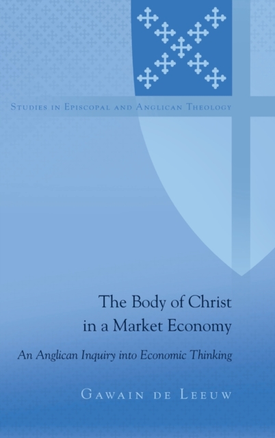 The Body of Christ in a Market Economy : An Anglican Inquiry into Economic Thinking, Hardback Book