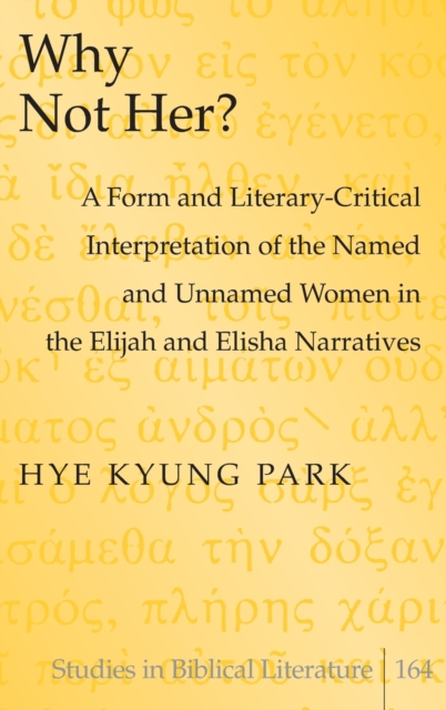 Why Not Her? : A Form and Literary-Critical Interpretation of the Named and Unnamed Women in the Elijah and Elisha Narratives, Hardback Book