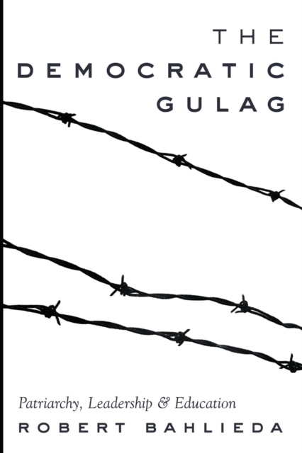 The Democratic Gulag : Patriarchy, Leadership and Education, Paperback / softback Book