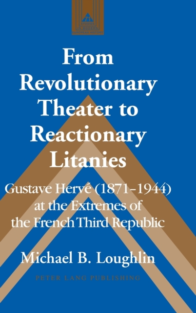 From Revolutionary Theater to Reactionary Litanies : Gustave Herve (1871-1944) at the Extremes of the French Third Republic, Hardback Book