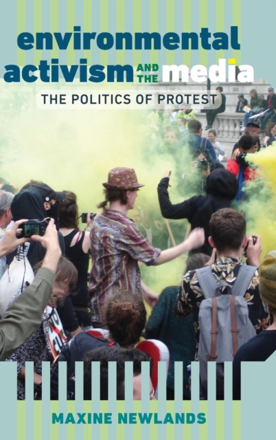 Environmental Activism and the Media : The Politics of Protest, Hardback Book