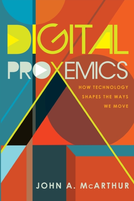 Digital Proxemics : How Technology Shapes the Ways We Move, Paperback / softback Book