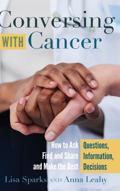Conversing with Cancer : How to Ask Questions, Find and Share Information, and Make the Best Decisions, Hardback Book