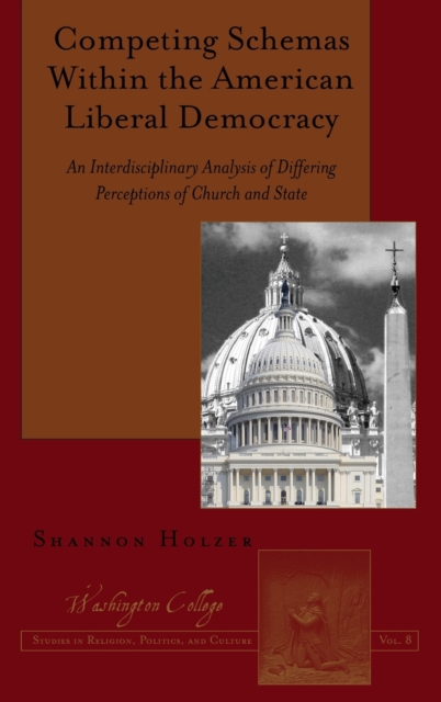 Competing Schemas Within the American Liberal Democracy : An Interdisciplinary Analysis of Differing Perceptions of Church and State, Hardback Book