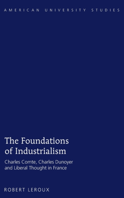 The Foundations of Industrialism : Charles Comte, Charles Dunoyer and Liberal Thought in France, Hardback Book