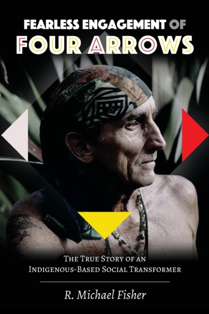 Fearless Engagement of Four Arrows : The True Story of an Indigenous-Based Social Transformer, Paperback / softback Book