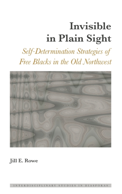 Invisible in Plain Sight : Self-Determination Strategies of Free Blacks in the Old Northwest, Hardback Book