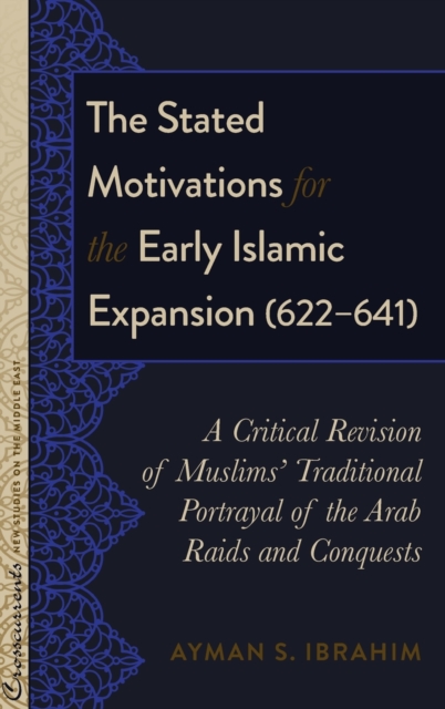 The Stated Motivations for the Early Islamic Expansion (622–641) : A Critical Revision of Muslims’ Traditional Portrayal of the Arab Raids and Conquests, Hardback Book