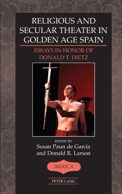 Religious and Secular Theater in Golden Age Spain : Essays in Honor of Donald T. Dietz, Hardback Book