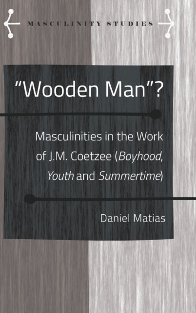 "Wooden Man"? : Masculinities in the Work of J.M. Coetzee ("Boyhood", "Youth" and "Summertime"), Hardback Book