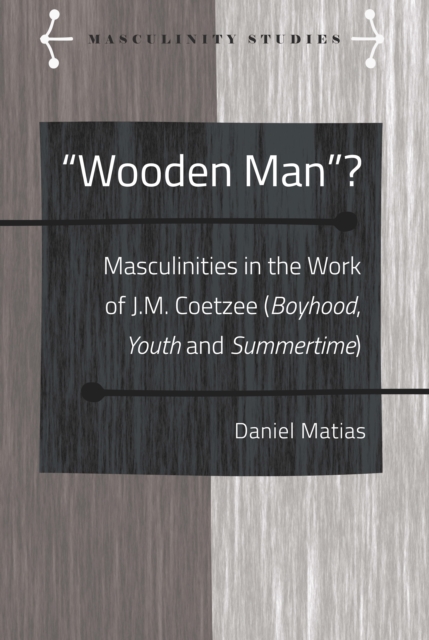 «Wooden Man»? : Masculinities in the Work of J.M. Coetzee («Boyhood», «Youth» and «Summertime»), PDF eBook