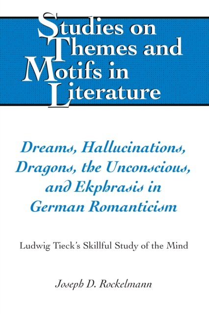 Dreams, Hallucinations, Dragons, the Unconscious, and Ekphrasis in German Romanticism : Ludwig Tieck's Skillful Study of the Mind, Hardback Book