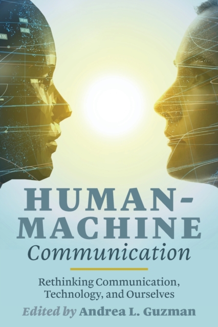 Human-Machine Communication : Rethinking Communication, Technology, and Ourselves, Paperback / softback Book