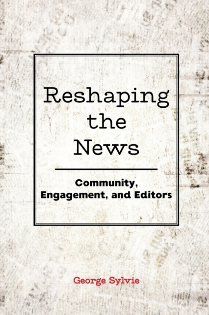 Reshaping the News : Community, Engagement, and Editors, Paperback / softback Book