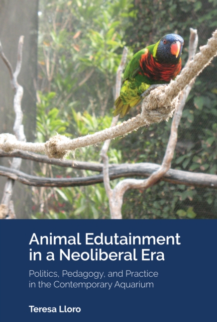 Animal Edutainment in a Neoliberal Era : Politics, Pedagogy, and Practice in the Contemporary Aquarium, Hardback Book
