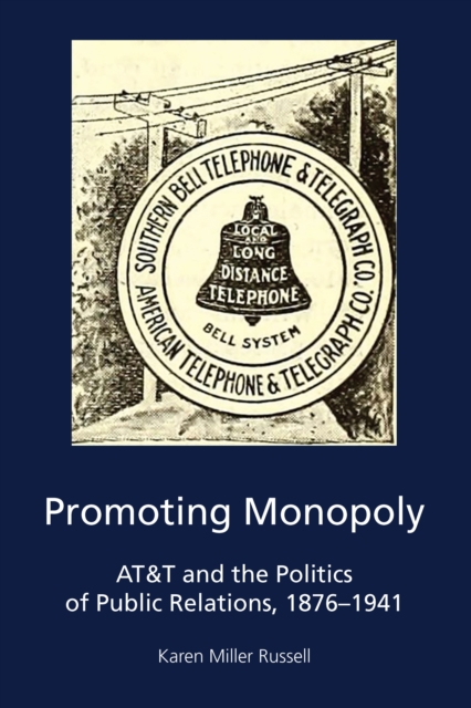 Promoting Monopoly : AT&T and the Politics of Public Relations, 1876-1941, Hardback Book