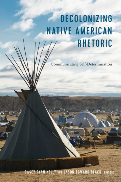 Decolonizing Native American Rhetoric : Communicating Self-Determination, Paperback / softback Book