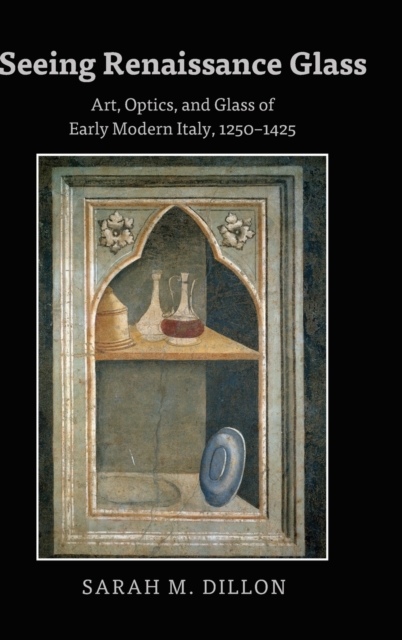 Seeing Renaissance Glass : Art, Optics, and Glass of Early Modern Italy, 1250-1425, Hardback Book