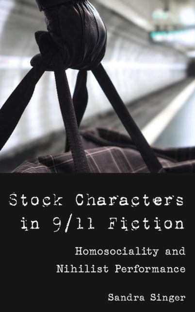 Stock Characters in 9/11 Fiction : Homosociality and Nihilist Performance, Hardback Book