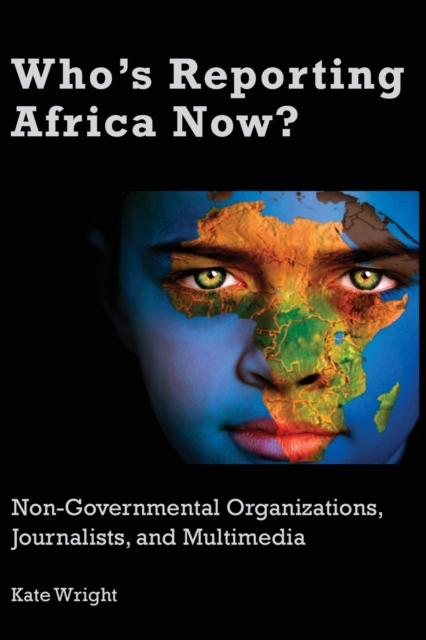 Who's Reporting Africa Now? : Non-Governmental Organizations, Journalists, and Multimedia, Paperback / softback Book
